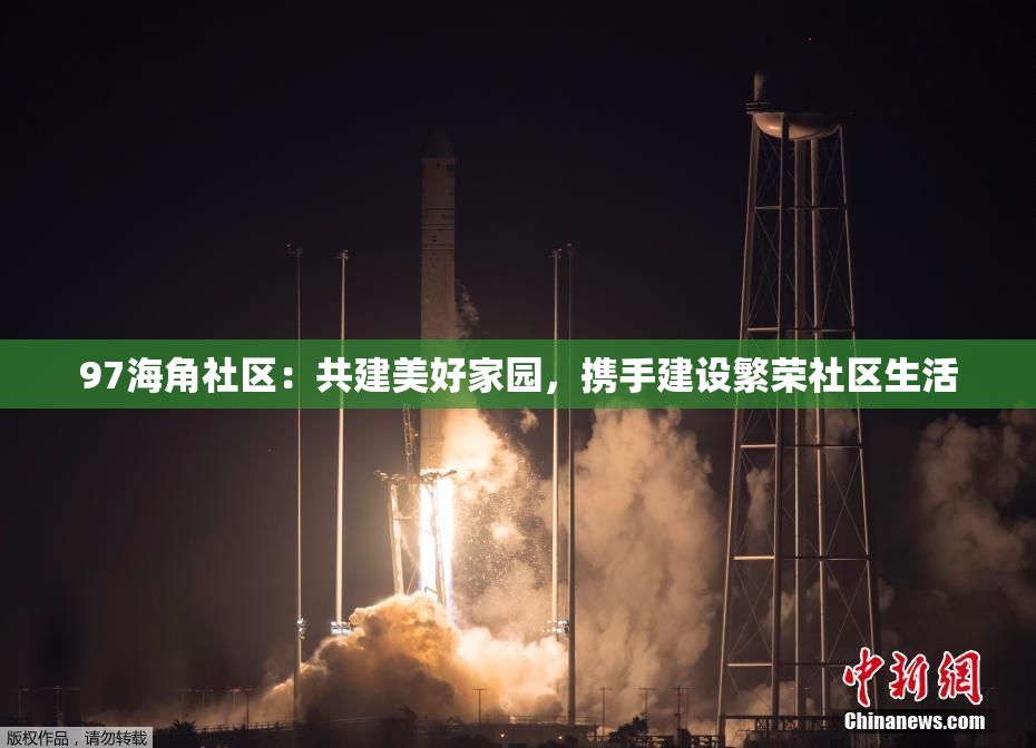 97海角社区：共建美好家园，携手建设繁荣社区生活