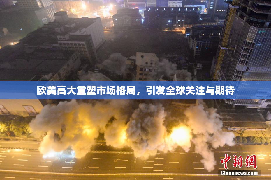 欧美高大重塑市场格局，引发全球关注与期待