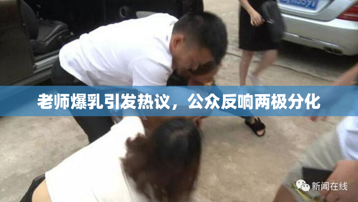 老师爆乳引发热议，公众反响两极分化