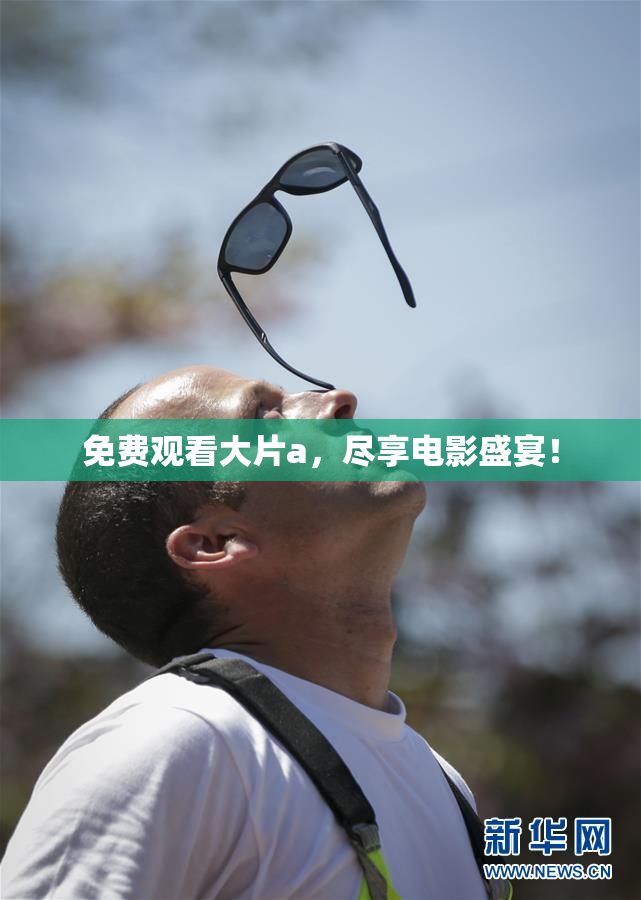 免费观看大片a，尽享电影盛宴！