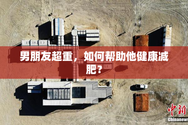 男朋友超重，如何帮助他健康减肥？