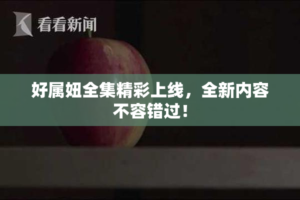 好属妞全集精彩上线，全新内容不容错过！
