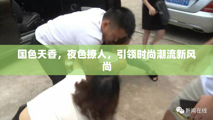 国色天香，夜色撩人，引领时尚潮流新风尚