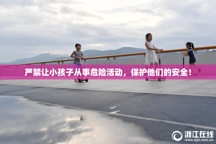 严禁让小孩子从事危险活动，保护他们的安全！