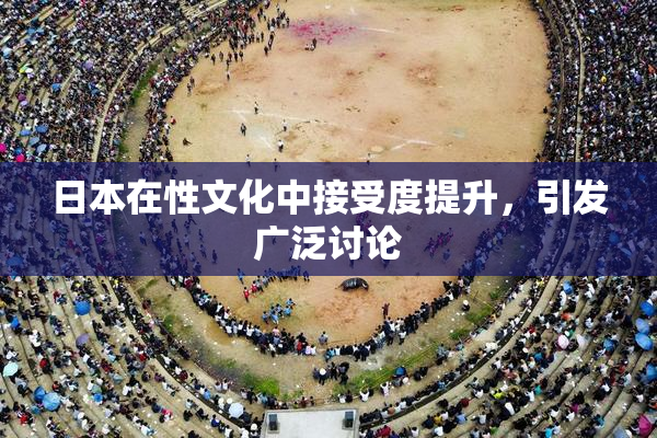日本在性文化中接受度提升，引发广泛讨论