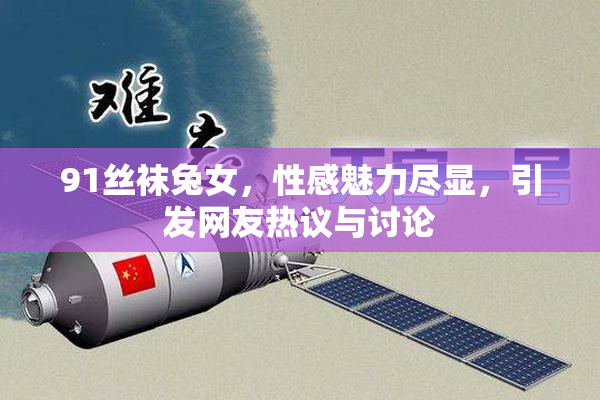 91丝袜兔女，性感魅力尽显，引发网友热议与讨论