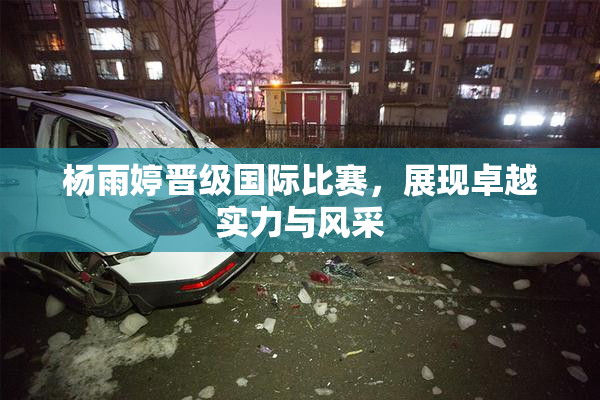 杨雨婷晋级国际比赛，展现卓越实力与风采