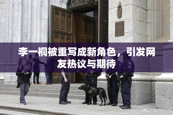 李一桐被重写成新角色，引发网友热议与期待