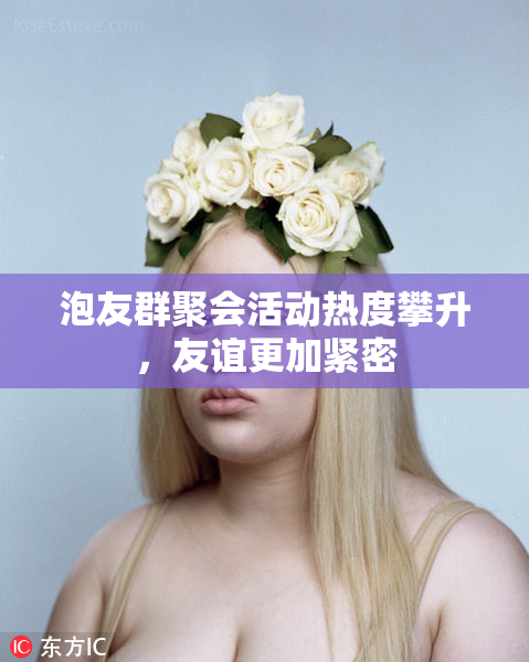 泡友群聚会活动热度攀升，友谊更加紧密