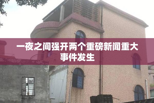 一夜之间强开两个重磅新闻重大事件发生