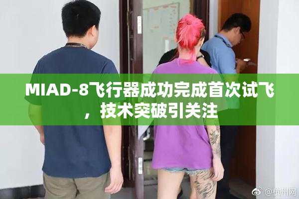 MIAD-8飞行器成功完成首次试飞，技术突破引关注