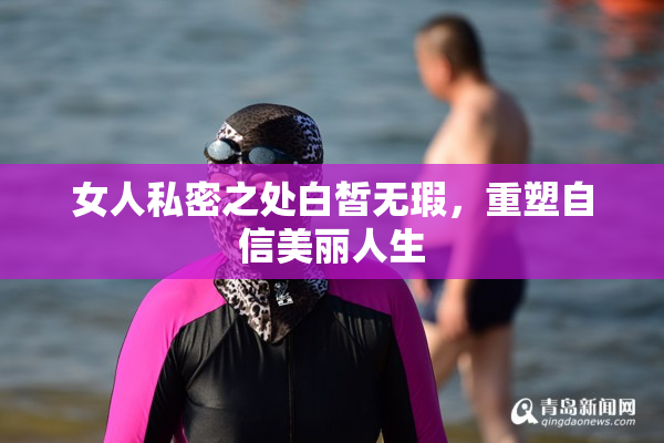 女人私密之处白皙无瑕，重塑自信美丽人生