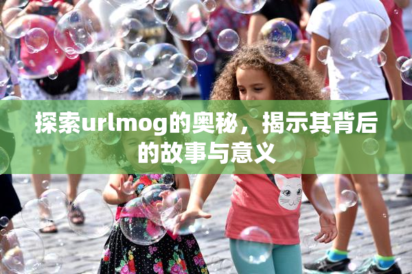 探索urlmog的奥秘，揭示其背后的故事与意义