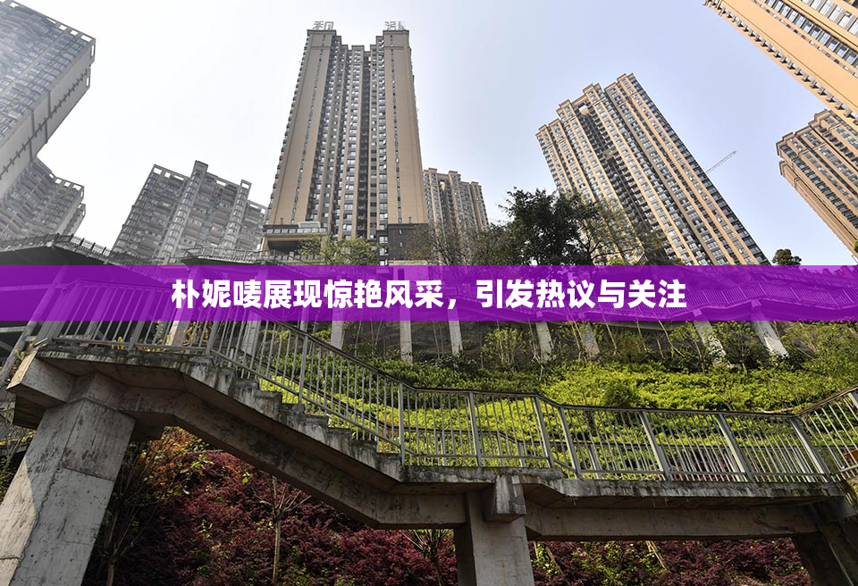 朴妮唛展现惊艳风采，引发热议与关注