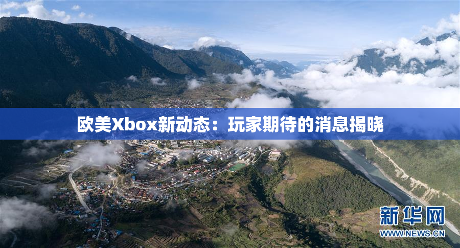 欧美Xbox新动态：玩家期待的消息揭晓