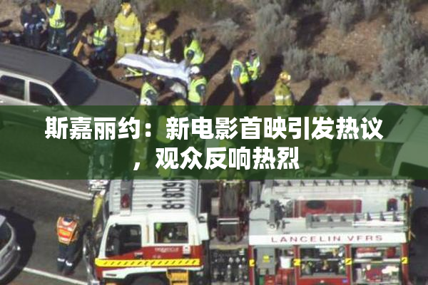 斯嘉丽约：新电影首映引发热议，观众反响热烈