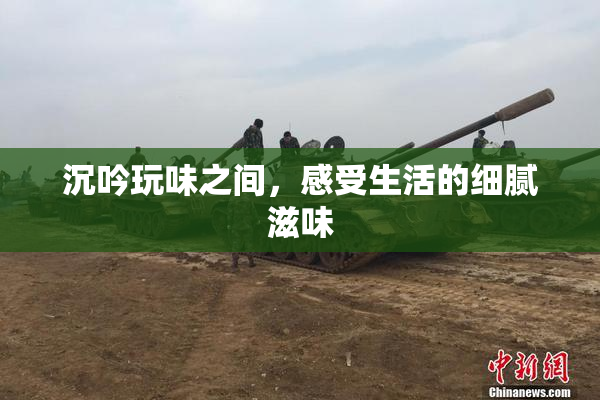 沉吟玩味之间，感受生活的细腻滋味