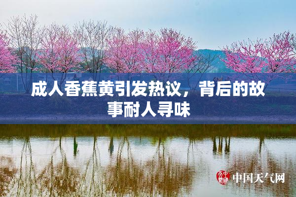 成人香蕉黄引发热议，背后的故事耐人寻味