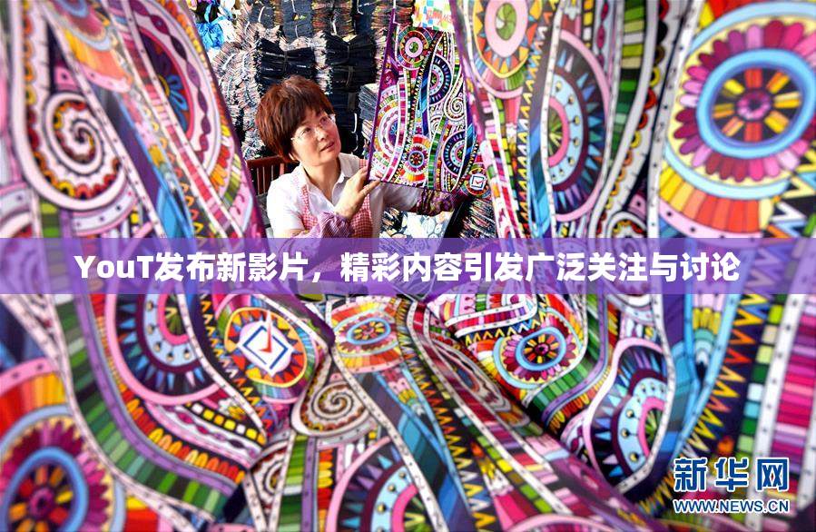 YouT发布新影片，精彩内容引发广泛关注与讨论