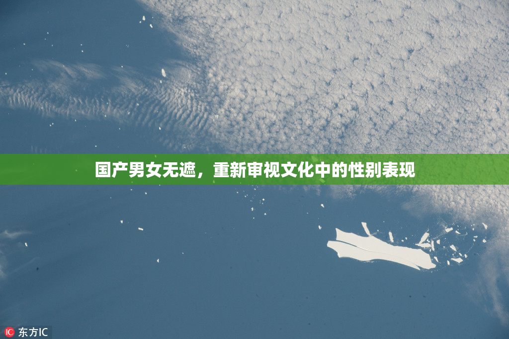 国产男女无遮，重新审视文化中的性别表现