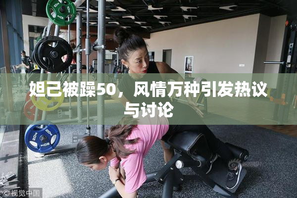 妲己被躁50，风情万种引发热议与讨论