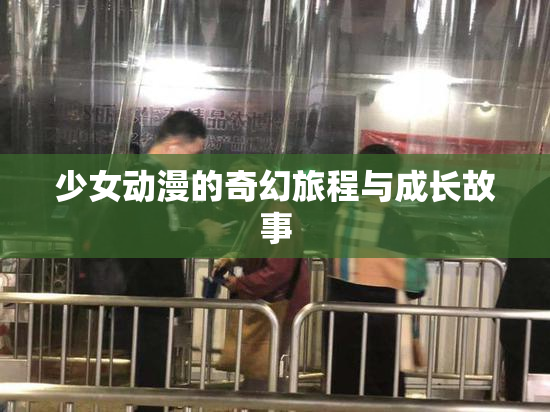 少女动漫的奇幻旅程与成长故事