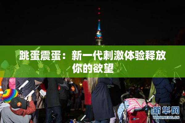 跳蛋震蛋：新一代刺激体验释放你的欲望