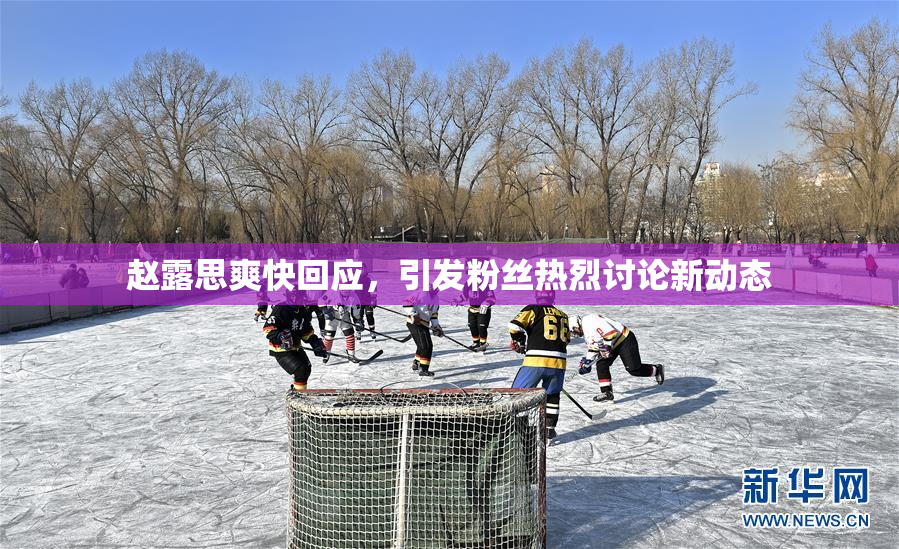 赵露思爽快回应，引发粉丝热烈讨论新动态