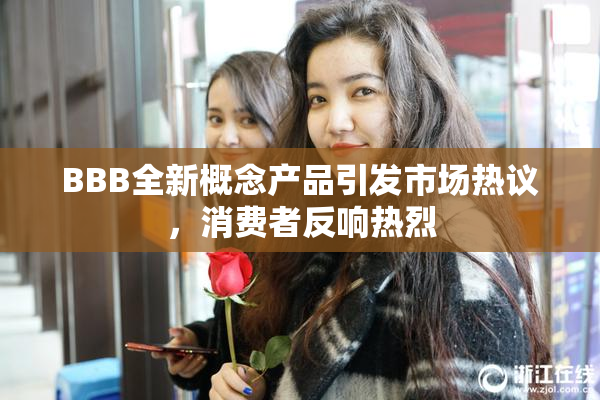 BBB全新概念产品引发市场热议，消费者反响热烈