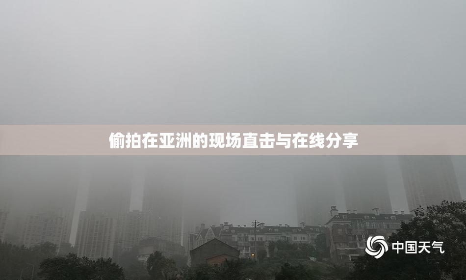 偷拍在亚洲的现场直击与在线分享