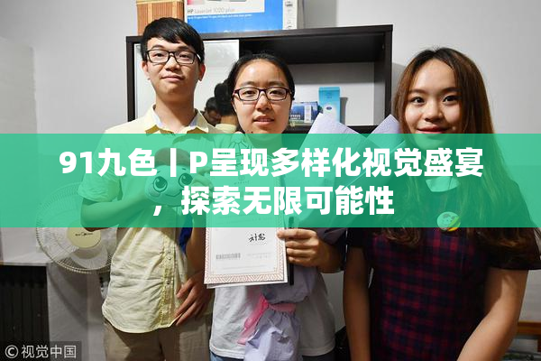 91九色丨P呈现多样化视觉盛宴，探索无限可能性