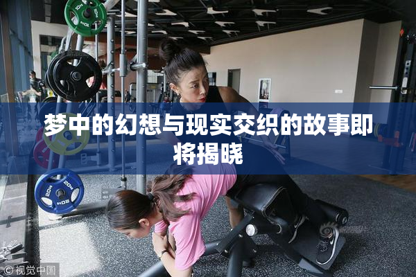 梦中的幻想与现实交织的故事即将揭晓