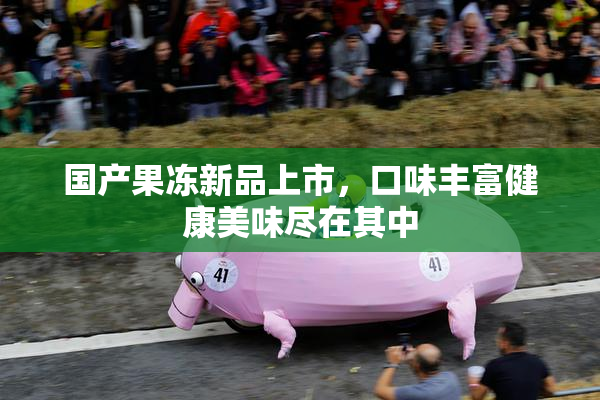 国产果冻新品上市，口味丰富健康美味尽在其中