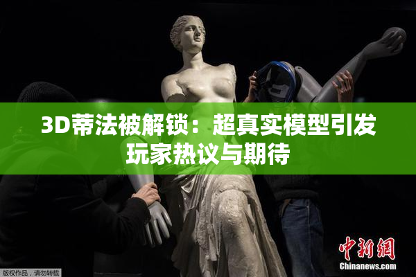 3D蒂法被解锁：超真实模型引发玩家热议与期待