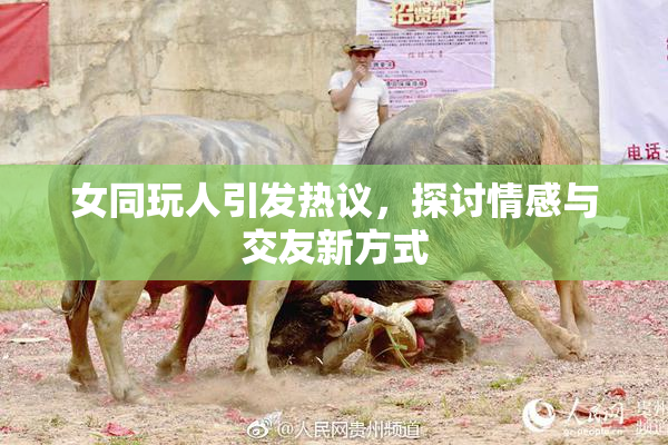 女同玩人引发热议，探讨情感与交友新方式