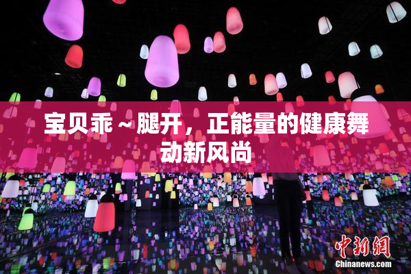 宝贝乖～腿开，正能量的健康舞动新风尚