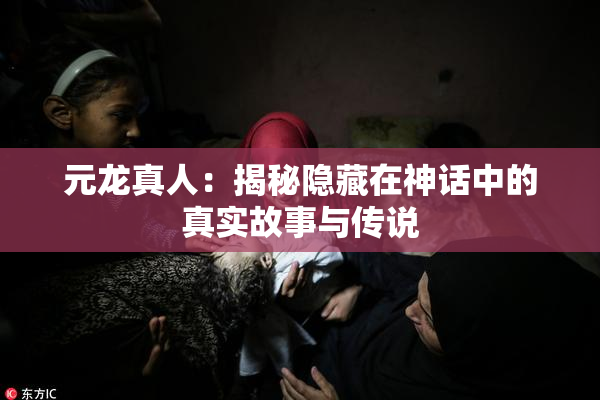 元龙真人：揭秘隐藏在神话中的真实故事与传说