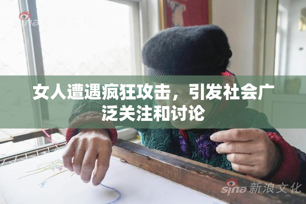 女人遭遇疯狂攻击，引发社会广泛关注和讨论