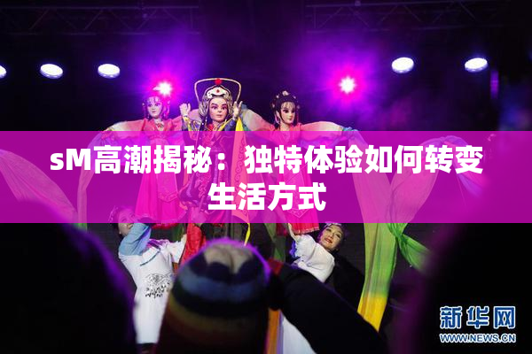 sM高潮揭秘：独特体验如何转变生活方式