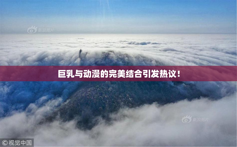 巨乳与动漫的完美结合引发热议！