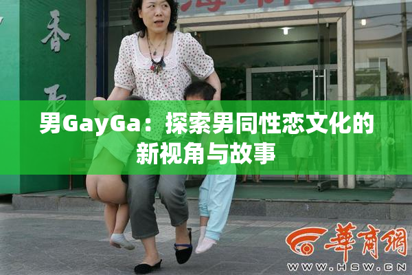 男GayGa：探索男同性恋文化的新视角与故事
