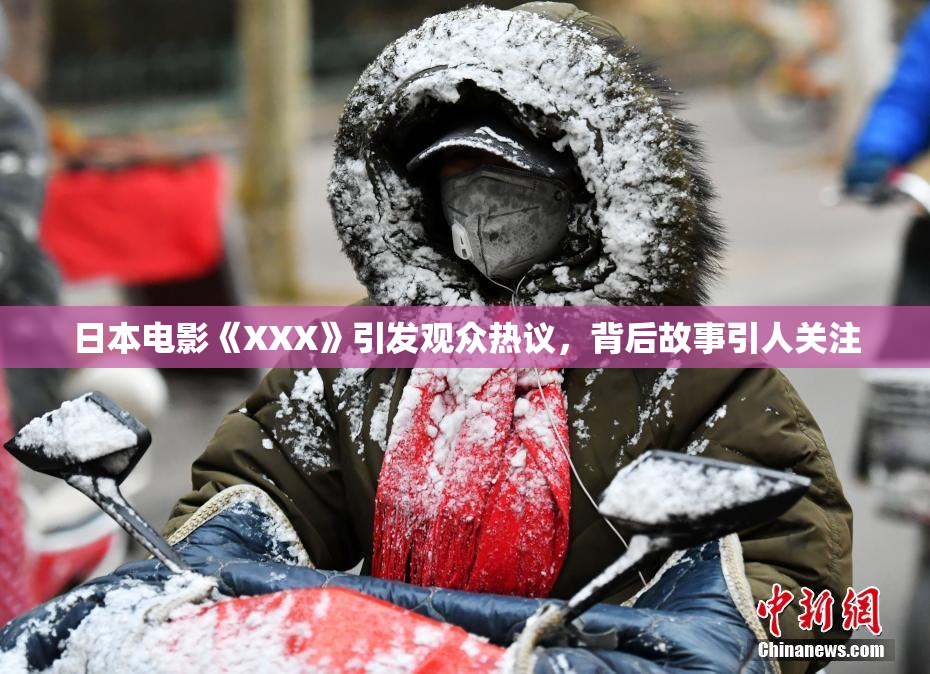 日本电影《XXX》引发观众热议，背后故事引人关注
