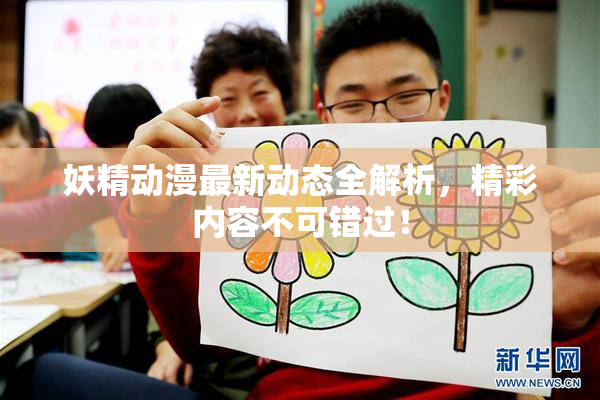 妖精动漫最新动态全解析，精彩内容不可错过！