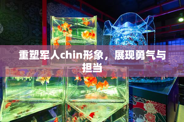 重塑军人chin形象，展现勇气与担当