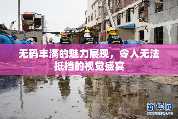 无码丰满的魅力展现，令人无法抵挡的视觉盛宴