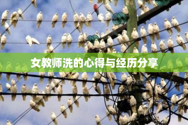 女教师洗的心得与经历分享