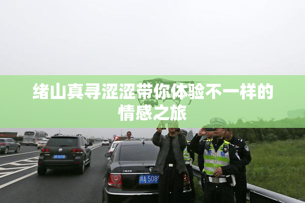 绪山真寻涩涩带你体验不一样的情感之旅