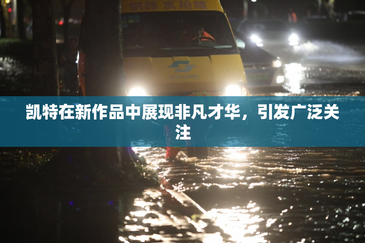 凯特在新作品中展现非凡才华，引发广泛关注