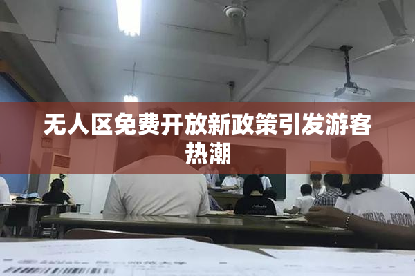 无人区免费开放新政策引发游客热潮