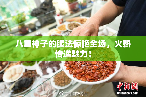 八重神子的腿法惊艳全场，火热传递魅力！